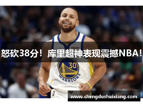 怒砍38分！库里超神表现震撼NBA！